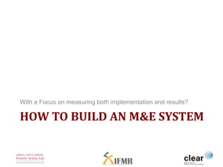 With a Focus on measuring both implementation and results? 
HOW TO BUILD AN M&E SYSTEM 
 