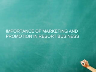 IMPORTANCE OF MARKETING AND
PROMOTION IN RESORT BUSINESS
 