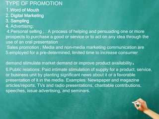 TYPE OF PROMOTION
1.Word of Mouth
2. Digital Marketing
3. Sampling
4. Advertising:
4.Personal selling ; : A process of hel...