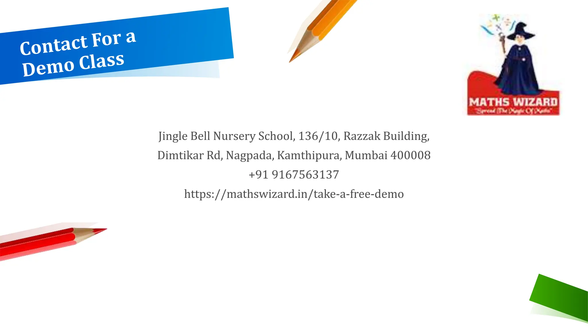 Jingle Bell Nursery School, 136/10, Razzak Building,
Dimtikar Rd, Nagpada, Kamthipura, Mumbai 400008
+91 9167563137
https://mathswizard.in/take-a-free-demo
 