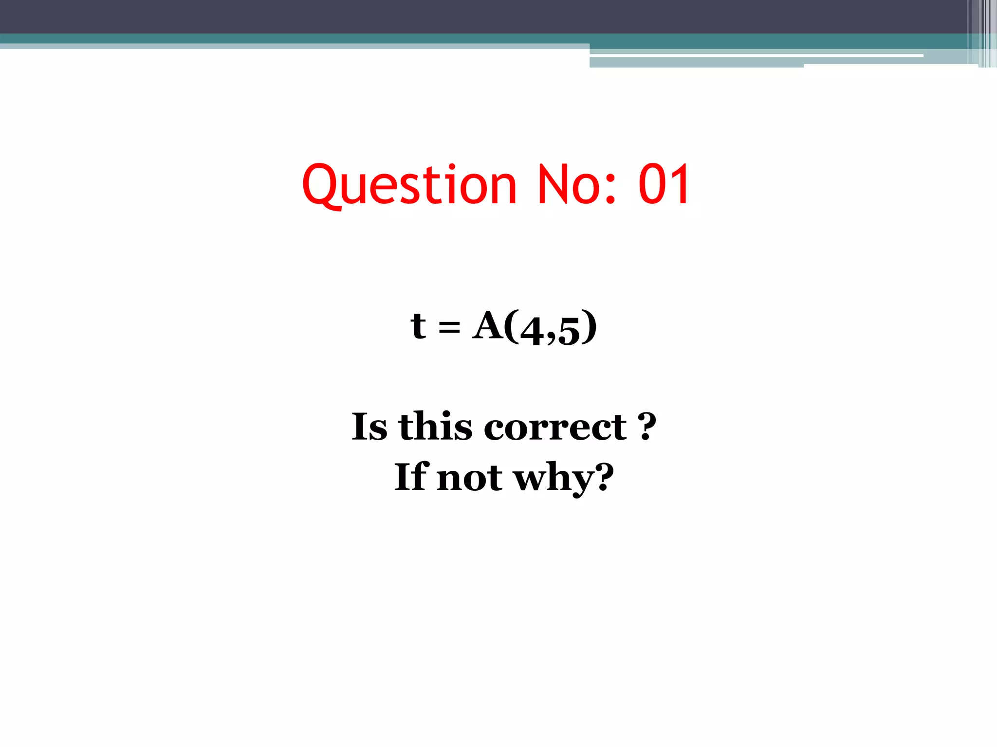 Question No: 01
t = A(4,5)
Is this correct ?
If not why?
 