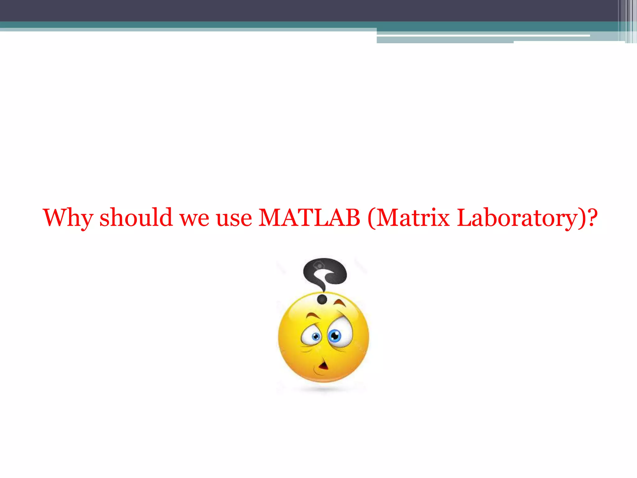 Why should we use MATLAB (Matrix Laboratory)?
 