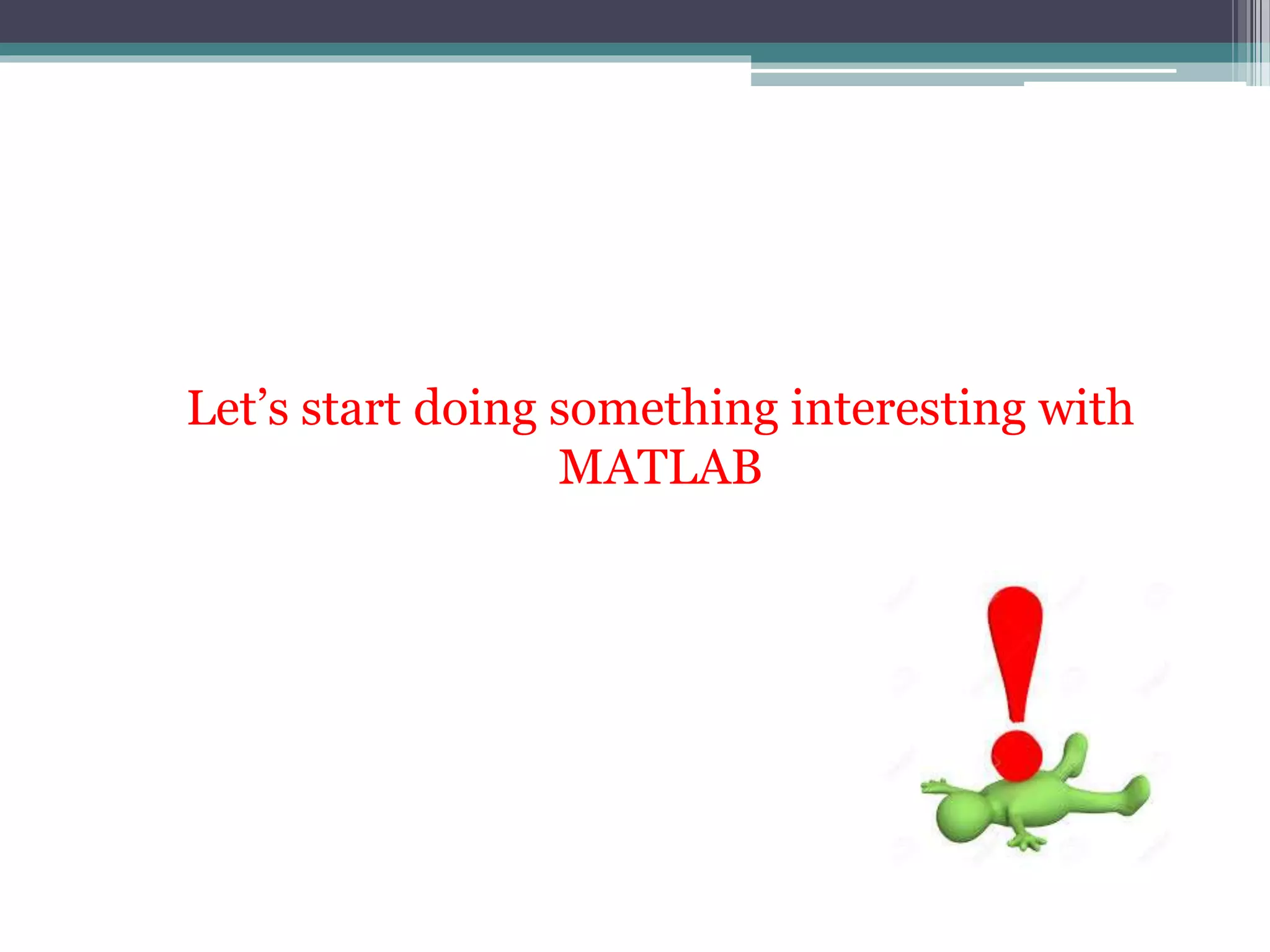 Let’s start doing something interesting with
MATLAB
 