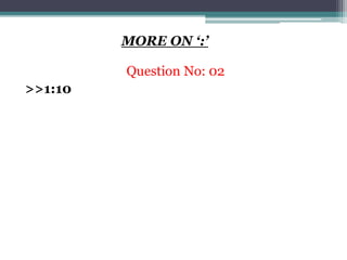 MORE ON ‘:’
Question No: 02
>>1:10
 