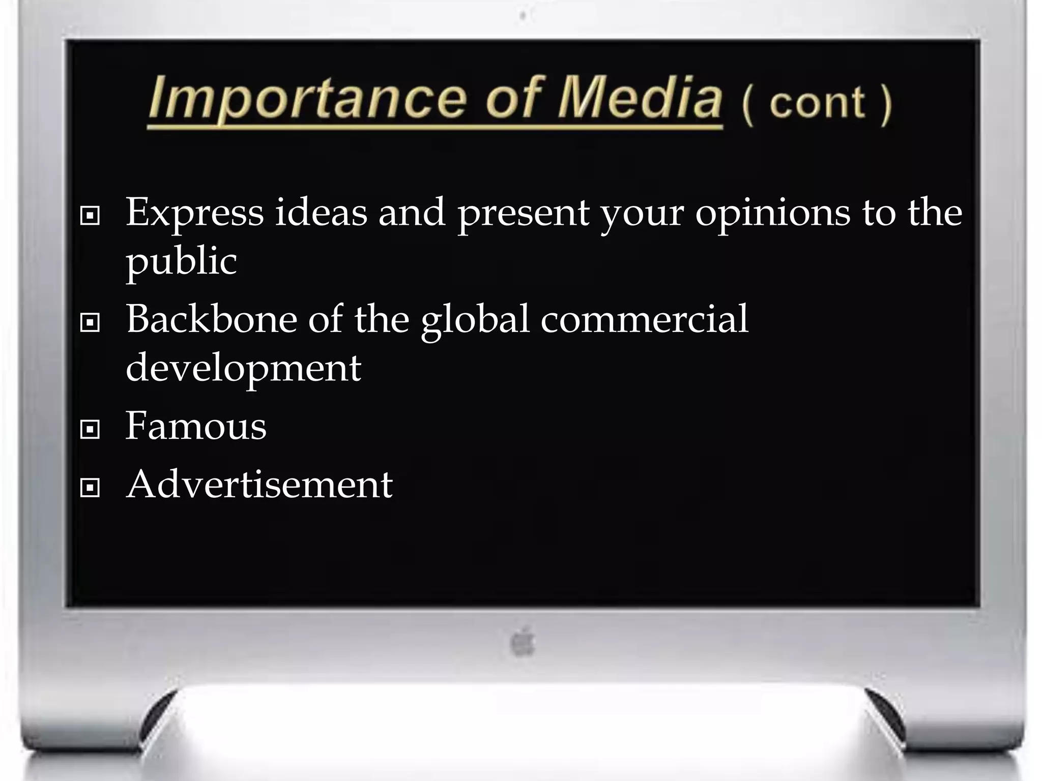Importance of Media( cont )Express ideas and present your opinions to the publicBackbone of the global commercial developmentFamousAdvertisement