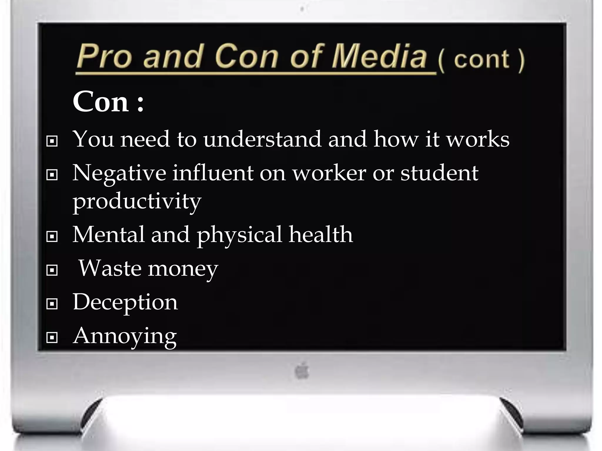 Pro and Con of Media ( cont )Con : You need to understand and how it worksNegative influent on worker or student productivityMental and physical health Waste moneyDeceptionAnnoying 