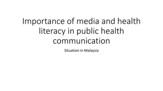 Importance of media and health
literacy in public health
communication
Situation in Malaysia
 