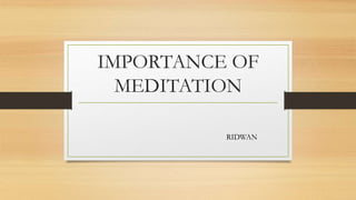 IMPORTANCE OF
MEDITATION
RIDWAN
 