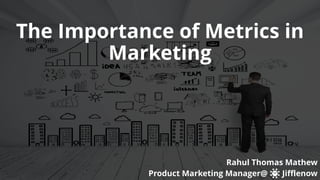 The Importance of Metrics in
Marketing
Rahul Thomas Mathew
Product Marketing Manager@ Jifflenow
 