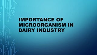 IMPORTANCE OF
MICROORGANISM IN
DAIRY INDUSTRY
 