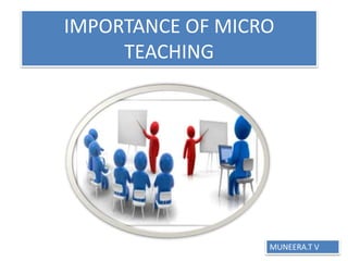 IMPORTANCE OF MICRO
TEACHING
MUNEERA.T V
 