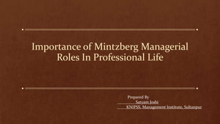 Importance of Mintzberg Managerial
Roles In Professional Life
Prepared By
Satyam Joshi
KNIPSS, Management Institute, Sultanpur
 