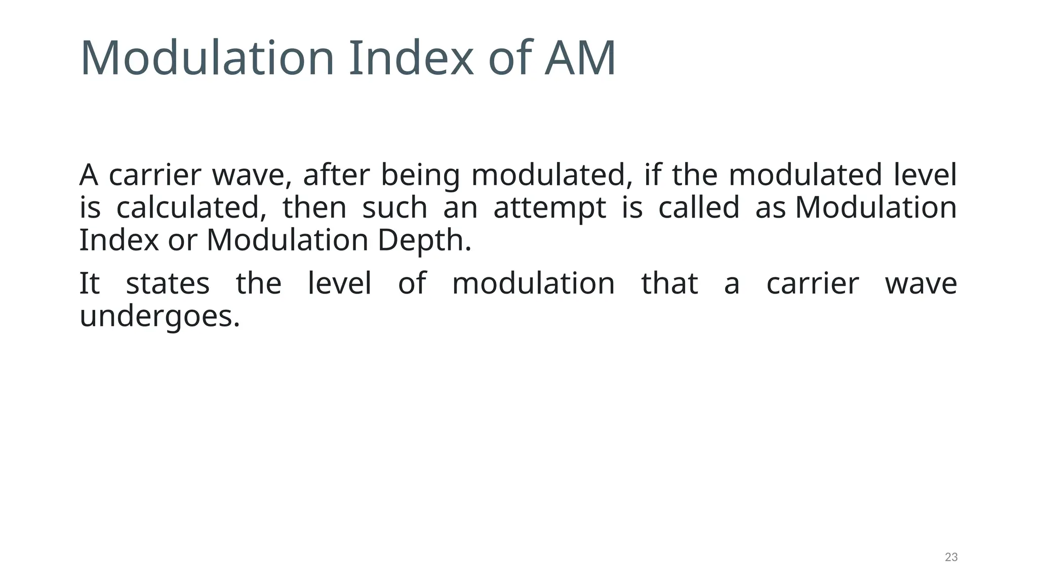 Modulation Index of AM
A carrier wave, after being modulated, if the modulated level
is calculated, then such an attempt is called as Modulation
Index or Modulation Depth.
It states the level of modulation that a carrier wave
undergoes.
23
 