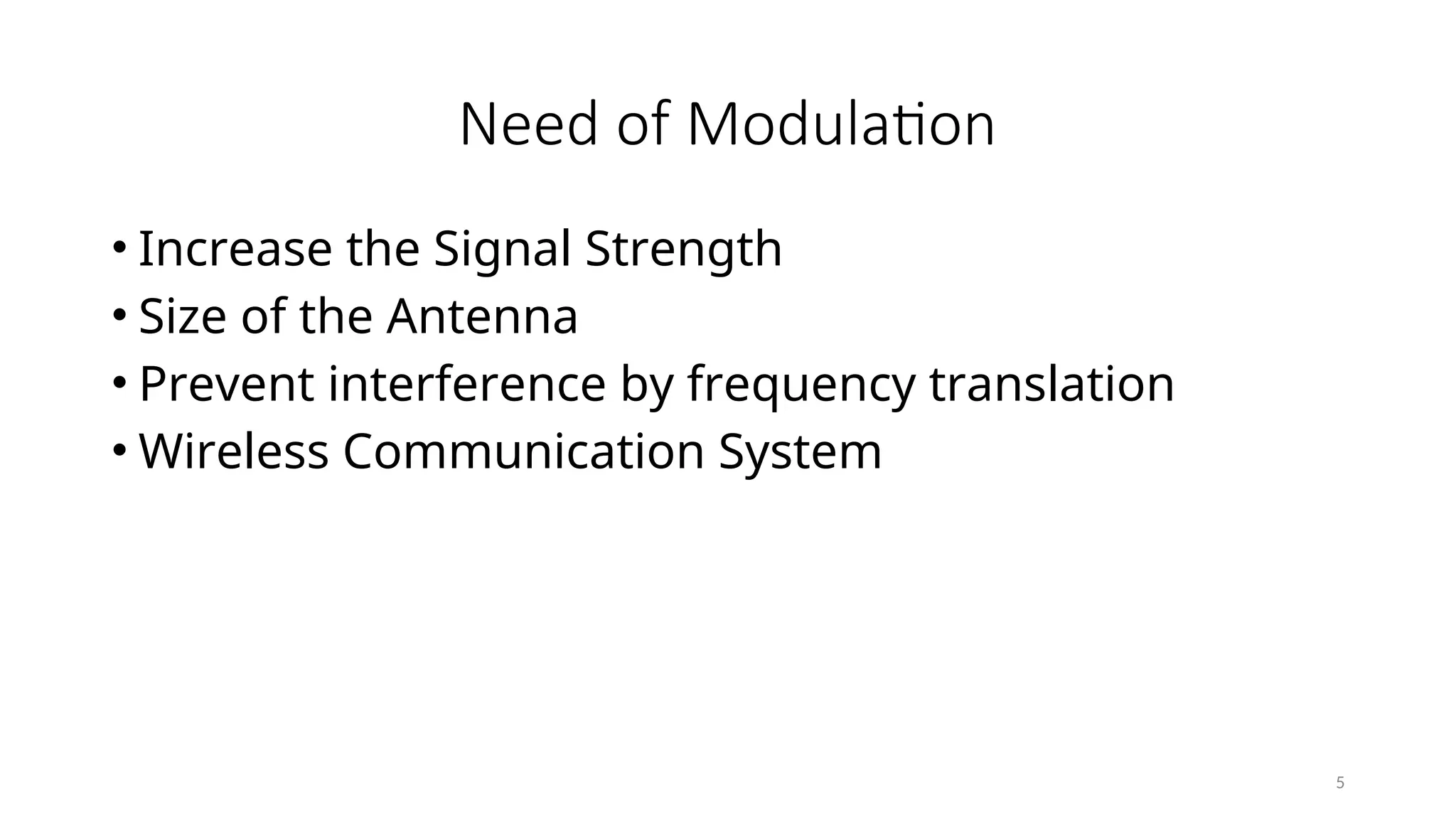 Need of Modulation
• Increase the Signal Strength
• Size of the Antenna
• Prevent interference by frequency translation
• Wireless Communication System
5
 