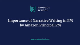 www.productschool.com
Importance of Narrative Writing in PM
by Amazon Principal PM
 