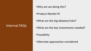 Internal FAQs
•Why are we doing this?
•Product-Market fit
•What are the big debates/risks?
•What are the key investments n...