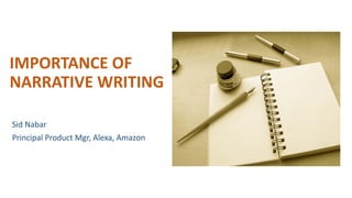 IMPORTANCE OF
NARRATIVE WRITING
Sid Nabar
Principal Product Mgr, Alexa, Amazon
 