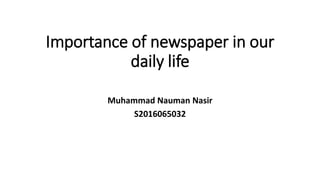 Importance of newspaper in our
daily life
Muhammad Nauman Nasir
S2016065032
 