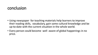 conclusion
• Using newspaper for teaching materials help learners to improve
their reading skills, vocabulary, gain some c...