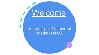 Welcome
Importance of Numerical
Methods in CSE
 