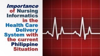 Importance
of Nursing
Informatics
in the
Health Care
Delivery
System with
the current
Philippine
Situation
 