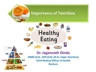 Importance of Nutrition
Dr. Jagannath Dinda
MBBS (Cal) , DPH (Cal) ,M.Sc ( Appl. Nutrition)
Chief Medical Officer of Health
Bankura
 