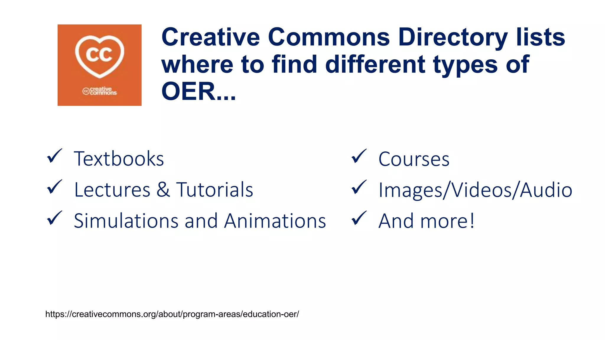 Creative Commons Directory lists
where to find different types of
OER...
 Courses​
 Images/Videos/Audio​
 And more!
 Textbooks​
 Lectures & Tutorials​
 Simulations and Animations
This Photo by Unknown
Author is licensed under
CC BY
https://creativecommons.org/about/program-areas/education-oer/
 