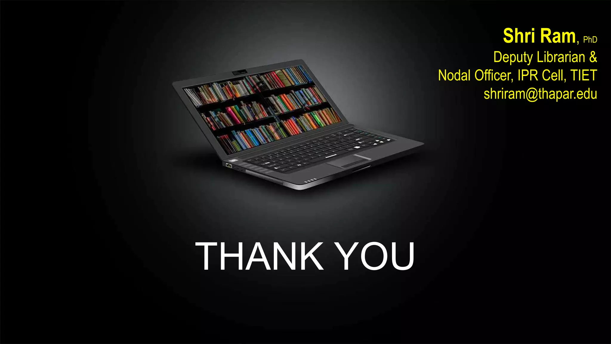 THANK YOU
Shri Ram, PhD
Deputy Librarian &
Nodal Officer, IPR Cell, TIET
shriram@thapar.edu
 