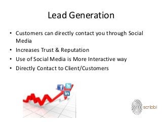 Lead Generation
• Customers can directly contact you through Social
Media
• Increases Trust & Reputation
• Use of Social Media is More Interactive way
• Directly Contact to Client/Customers
 