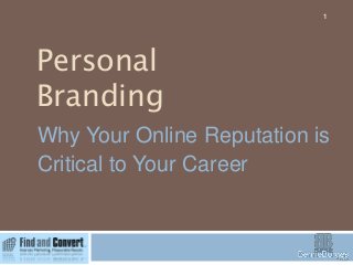 Personal
Branding
1
Why Your Online Reputation is
Critical to Your Career
 