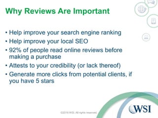 Why Reviews Are Important
©2016 WSI. All rights reserved.
• Help improve your search engine ranking
• Help improve your lo...