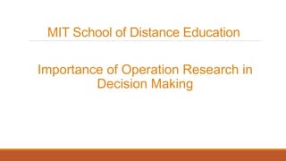 MIT School of Distance Education
Importance of Operation Research in
Decision Making
 