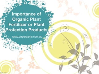 Importance of
Organic Plant
Fertilizer or Plant
Protection Products
www.oneorganic.com.au
 