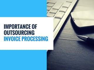 IMPORTANCE OF
OUTSOURCING
INVOICE PROCESSING
 