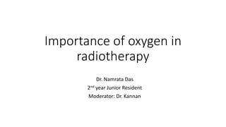 Importance of oxygen in
radiotherapy
Dr. Namrata Das
2nd year Junior Resident
Moderator: Dr. Kannan
 