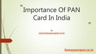 “
”
Importance Of PAN
Card In India
knowyourpan.co.in
By
www.knowyourpan.co.in
 