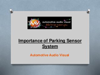 Automotive Audio Visual
Importance of Parking Sensor
System
 
