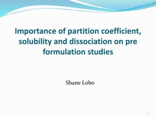Importance of partition coefficient,
solubility and dissociation on pre
formulation studies
Shane Lobo
1
 