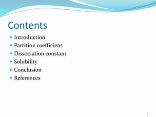 Contents
 Introduction
 Partition coefficient
 Dissociation constant
 Solubility
 Conclusion
 References
2
 