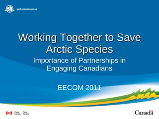 Working Together to Save Arctic Species Importance of Partnerships in Engaging Canadians EECOM 2011 