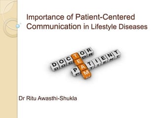 Importance of Patient-Centered
  Communication in Lifestyle Diseases




Dr Ritu Awasthi-Shukla
 