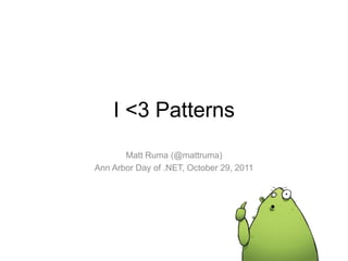 I <3 Patterns
       Matt Ruma (@mattruma)
Ann Arbor Day of .NET, October 29, 2011
 