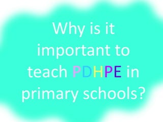 Why is it
important to
teach PDHPE in
primary schools?
 