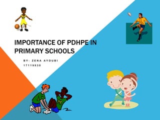 IMPORTANCE OF PDHPE IN
PRIMARY SCHOOLS
  BY:   ZENA   AYOUBI
  17119030
 