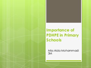 Importance of
PDHPE in Primary
Schools
Miss Aida Mohammadi
3M
 