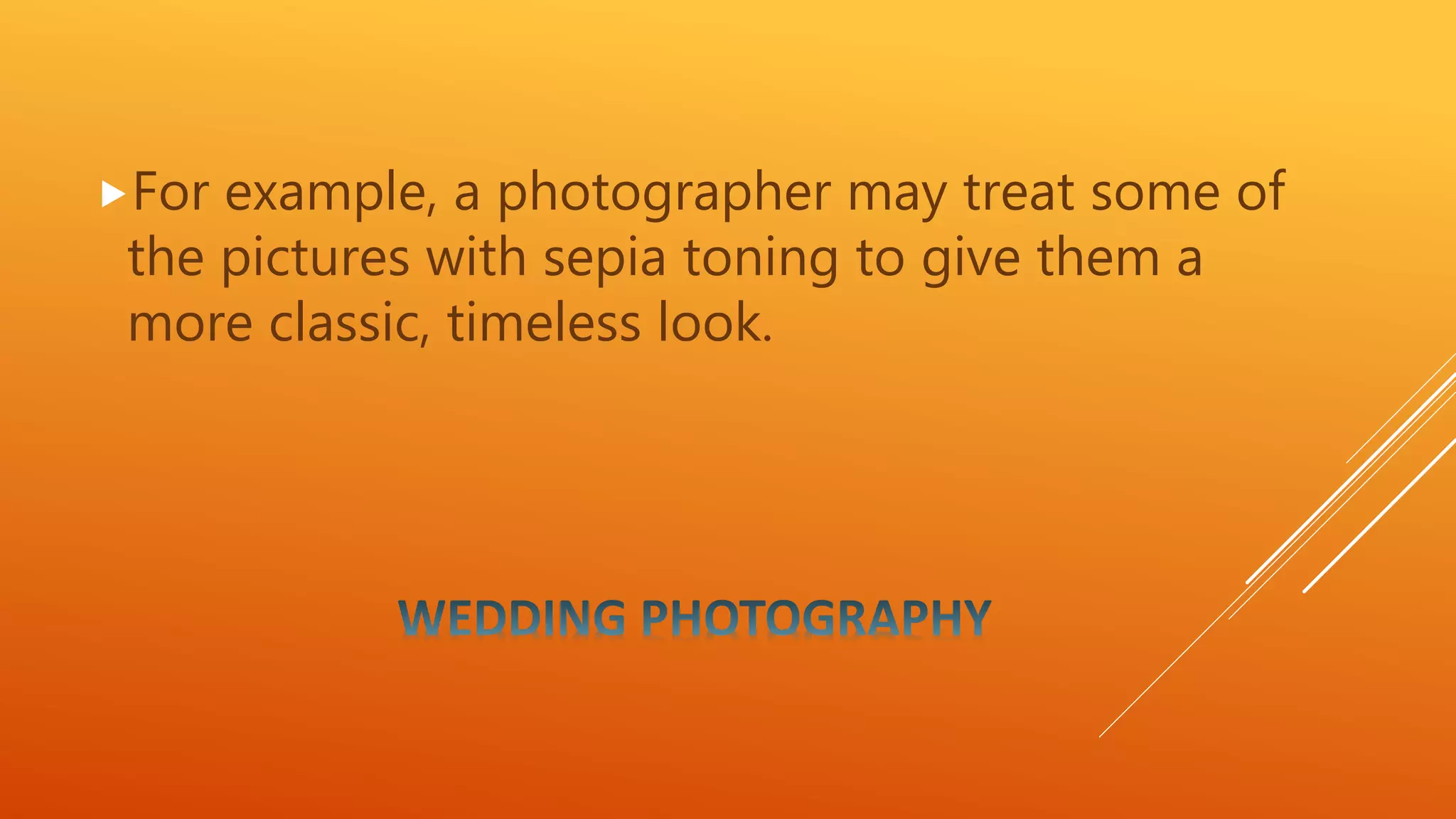 For example, a photographer may treat some of
the pictures with sepia toning to give them a
more classic, timeless look.
 