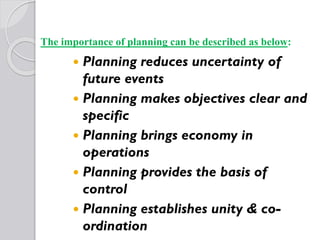 The importance of planning can be described as below:
 Planning reduces uncertainty of future events
 Planning makes obj...