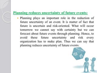 Planning reduces uncertainty of future events:
 Planning plays an important role in the reduction of
future uncertainty o...