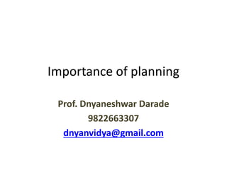 Importance of planning
Prof. Dnyaneshwar Darade
9822663307
dnyanvidya@gmail.com
 