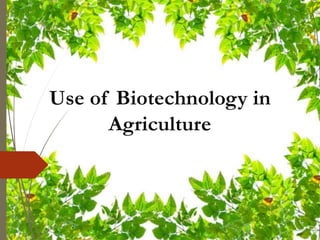 Use of Biotechnology in
Agriculture
 